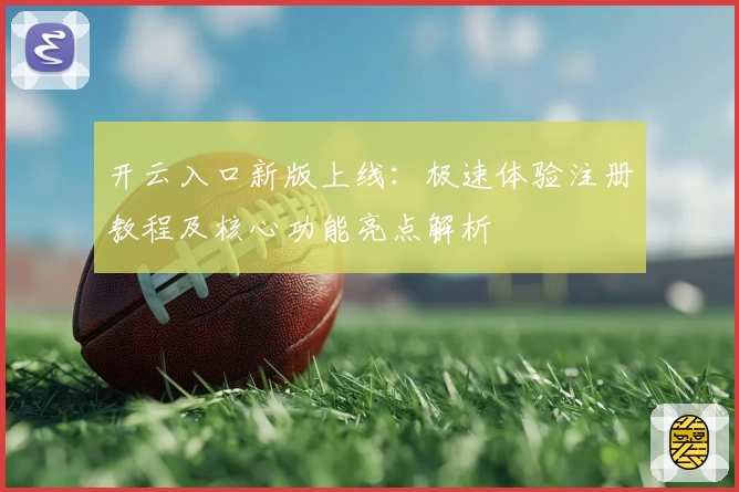 开云入口新版上线:极速体验注册教程及核心功能亮点解析