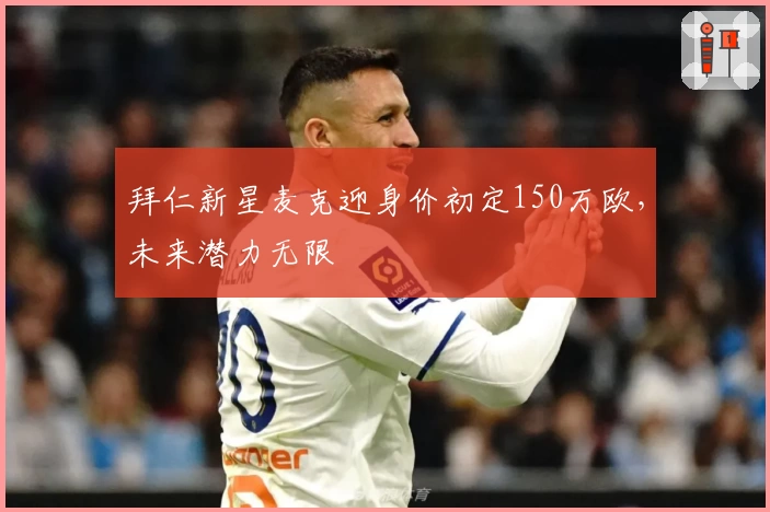 拜仁新星麦克迎身价初定150万欧，未来潜力无限
