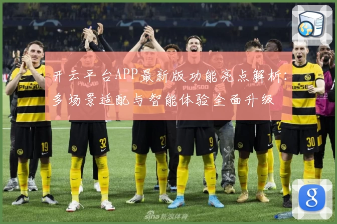 开云平台APP最新版功能亮点解析：多场景适配与智能体验全面升级