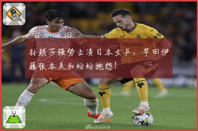 孙颖莎强势击溃日本女乒，早田伊藤张本美和纷纷抱怨！