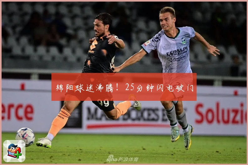 绵阳球迷沸腾！25分钟闪电破门