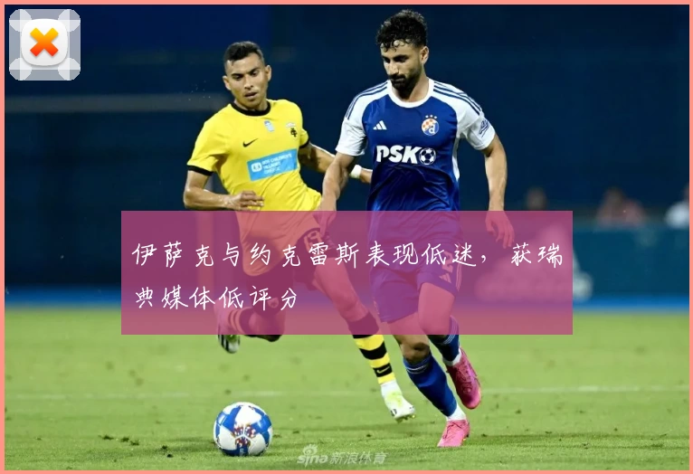 伊萨克与约克雷斯表现低迷，获瑞典媒体低评分