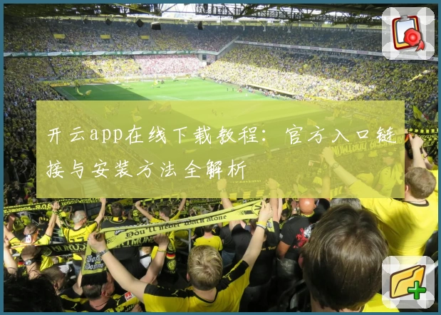 开云app在线下载教程：官方入口链接与安装方法全解析