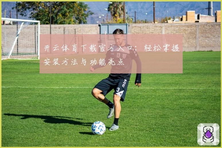 开云体育下载官方入口:轻松掌握安装方法与功能亮点