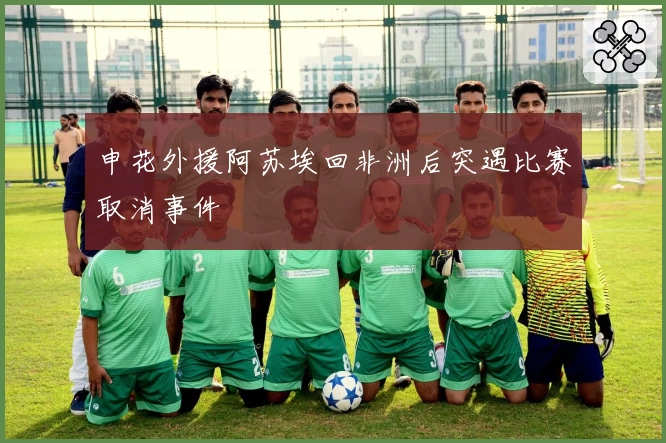 申花外援阿苏埃回非洲后突遇比赛取消事件
