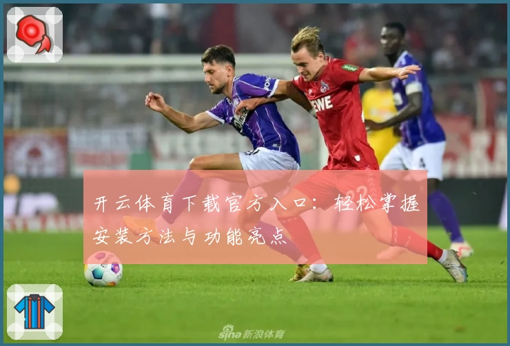 开云体育下载官方入口：轻松掌握安装方法与功能亮点