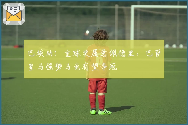 巴埃纳：金球奖属意佩德里，巴萨皇马强势马竞有望争冠