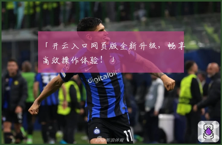 「开云入口网页版全新升级，畅享高效操作体验！」