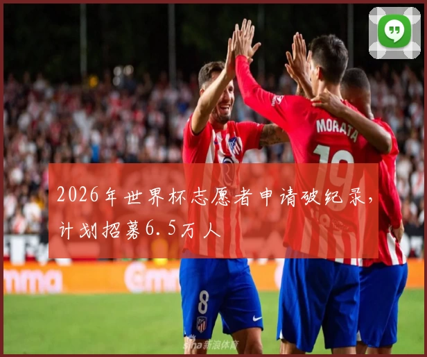 2026年世界杯志愿者申请破纪录，计划招募6.5万人