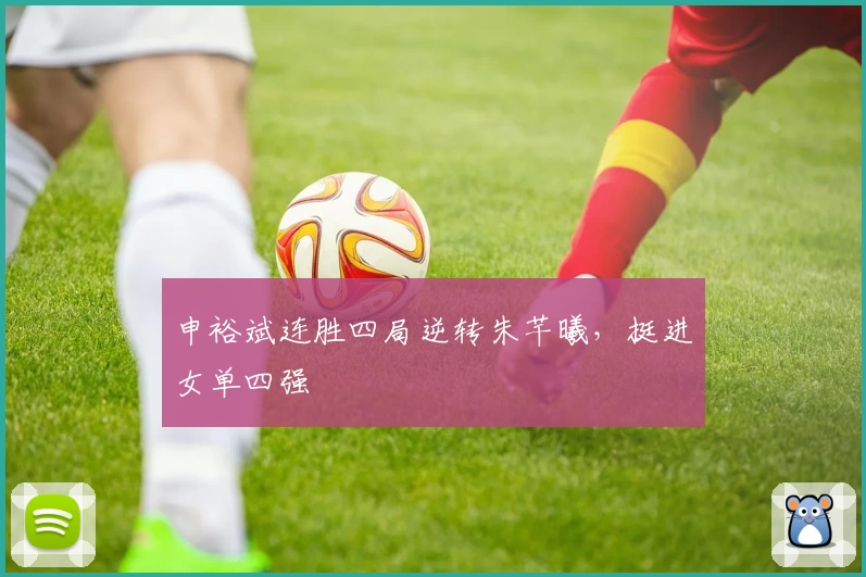 申裕斌连胜四局逆转朱芊曦，挺进女单四强