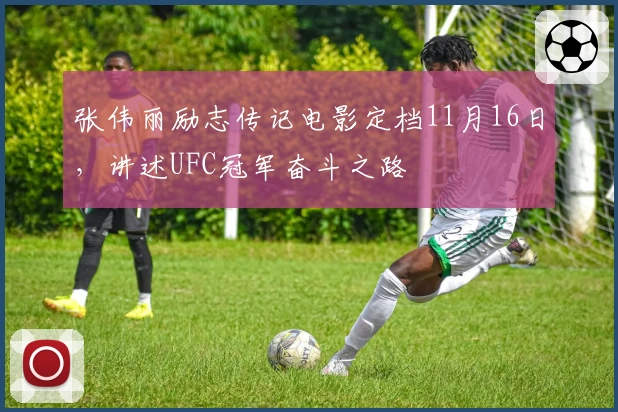 张伟丽励志传记电影定档11月16日，讲述UFC冠军奋斗之路