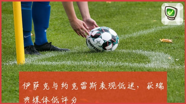 伊萨克与约克雷斯表现低迷，获瑞典媒体低评分