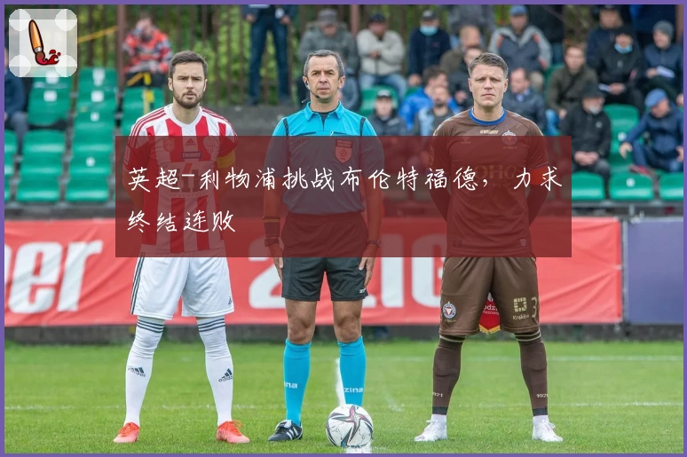 英超-利物浦挑战布伦特福德，力求终结连败